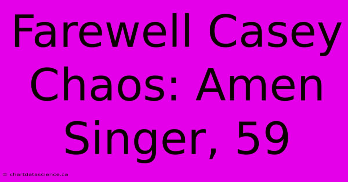 Farewell Casey Chaos: Amen Singer, 59