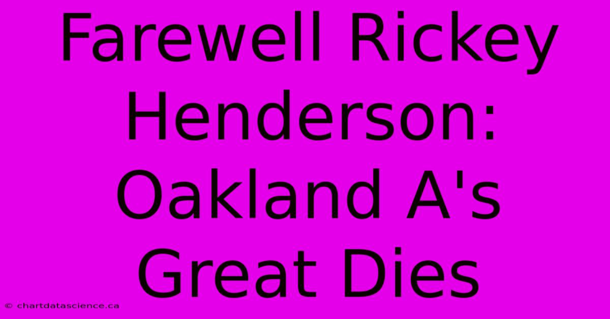 Farewell Rickey Henderson: Oakland A's Great Dies