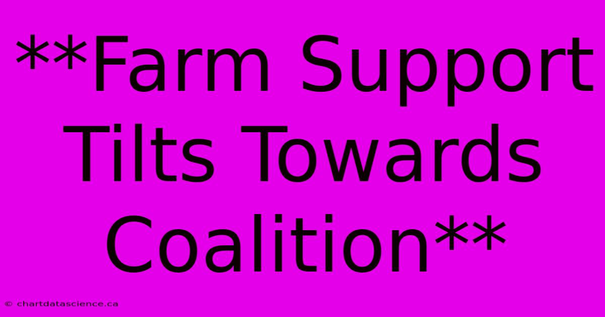 **Farm Support Tilts Towards Coalition**