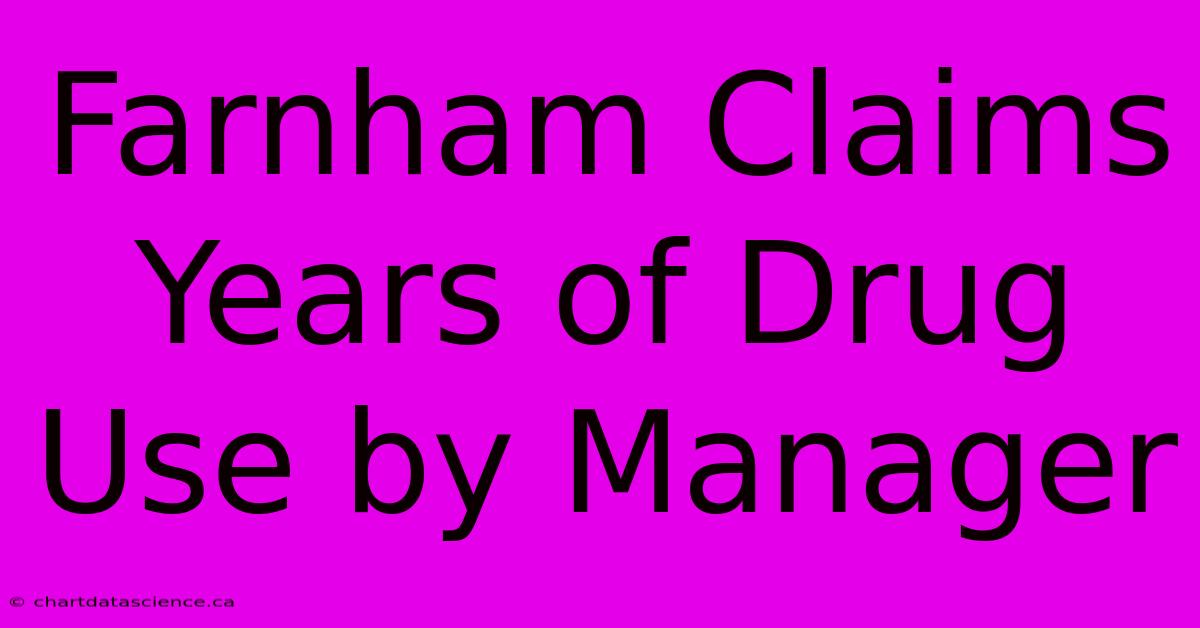 Farnham Claims Years Of Drug Use By Manager