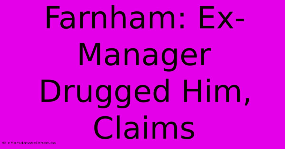 Farnham: Ex-Manager Drugged Him, Claims