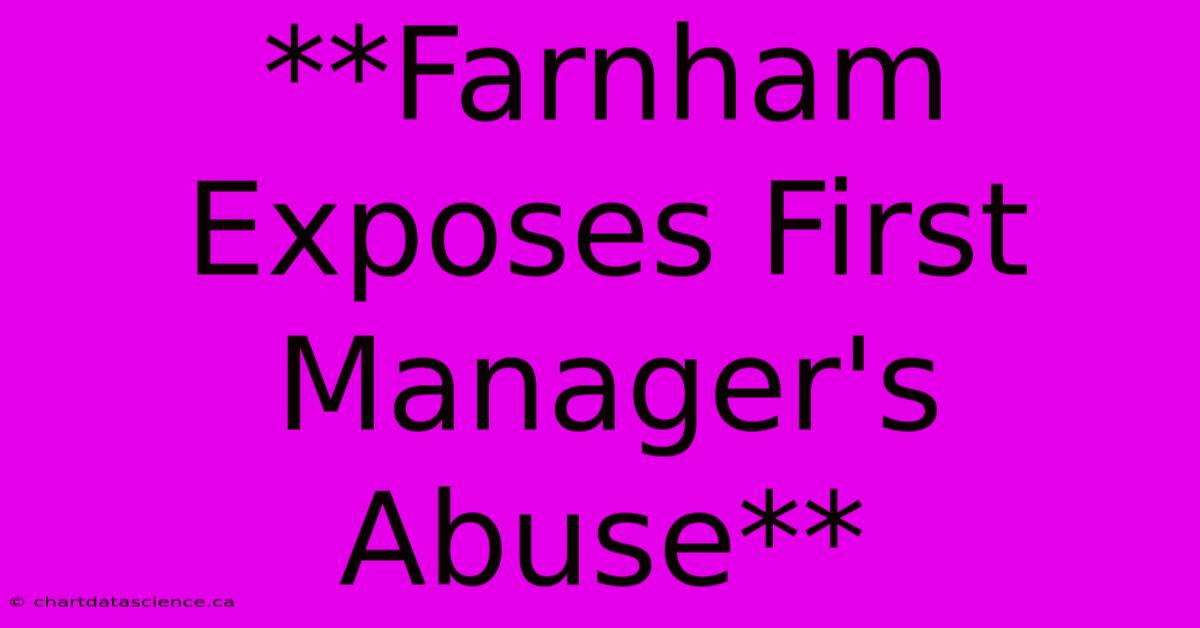 **Farnham Exposes First Manager's Abuse**