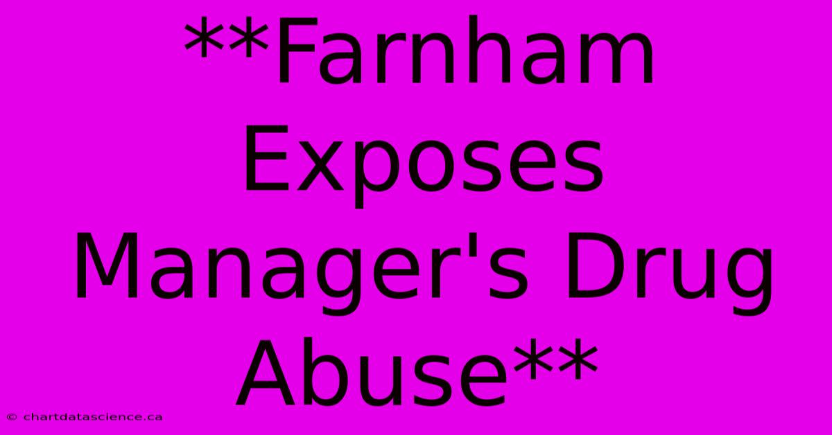 **Farnham Exposes Manager's Drug Abuse** 