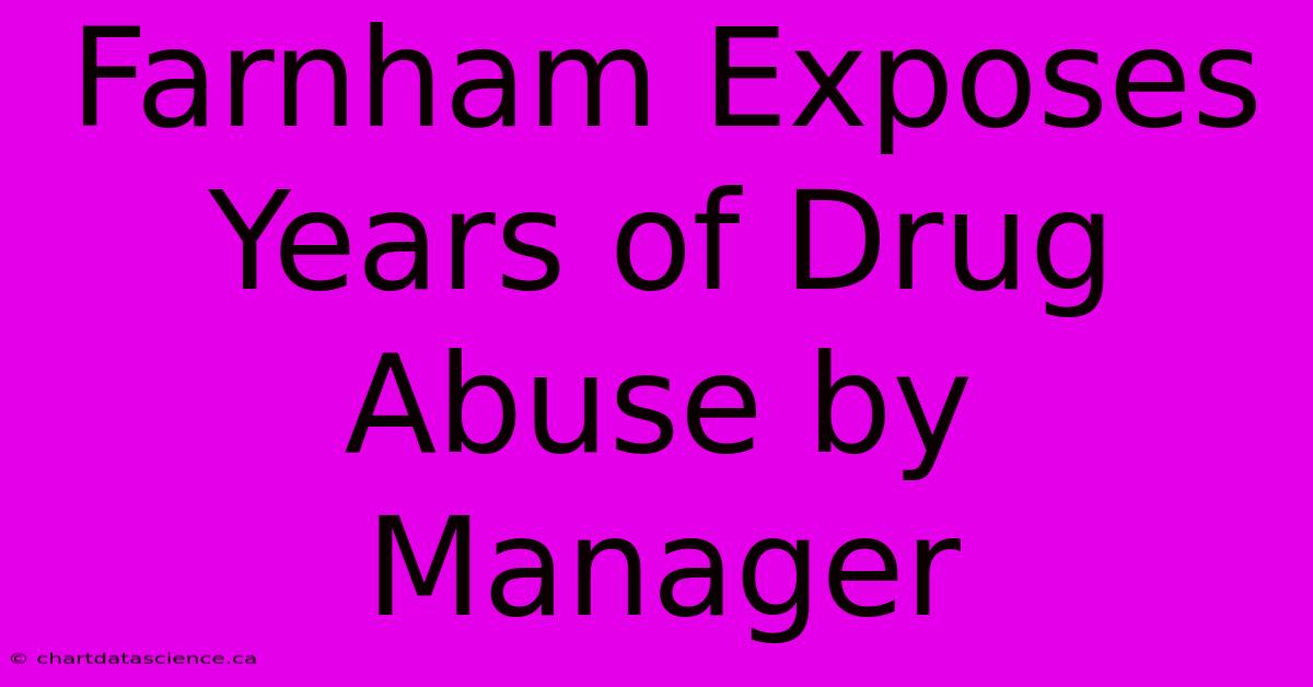 Farnham Exposes Years Of Drug Abuse By Manager 