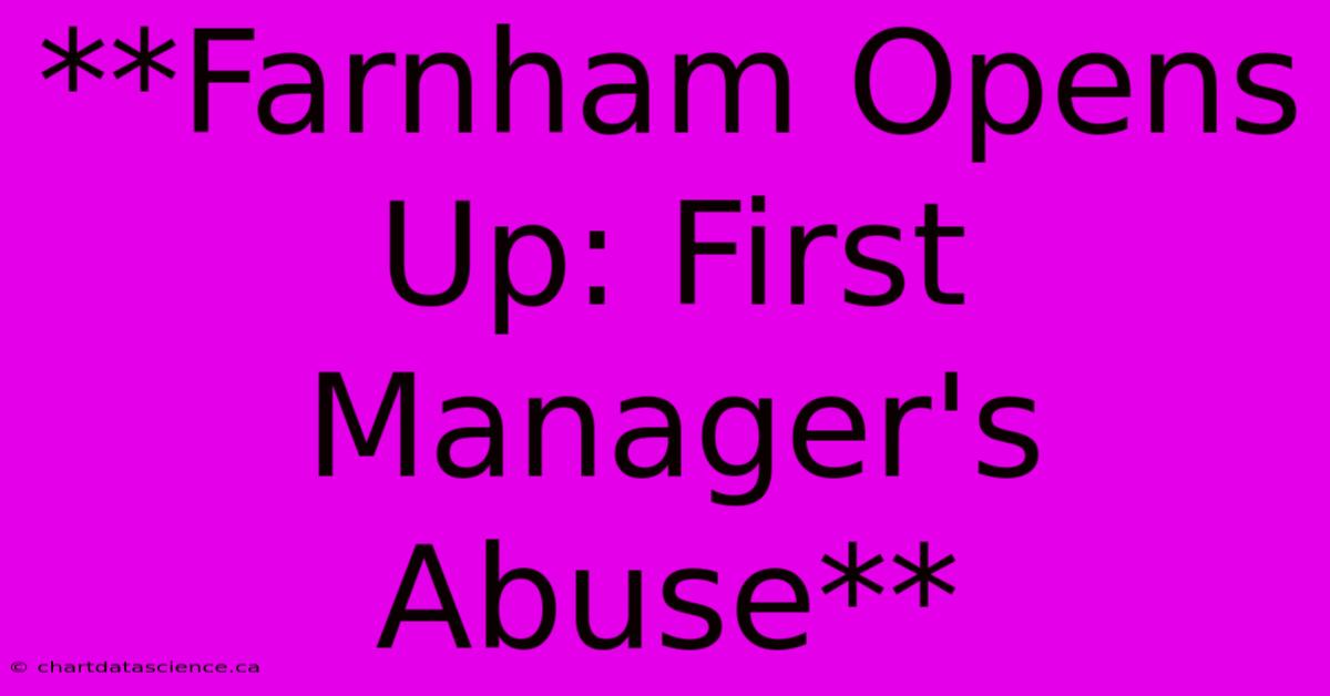 **Farnham Opens Up: First Manager's Abuse**