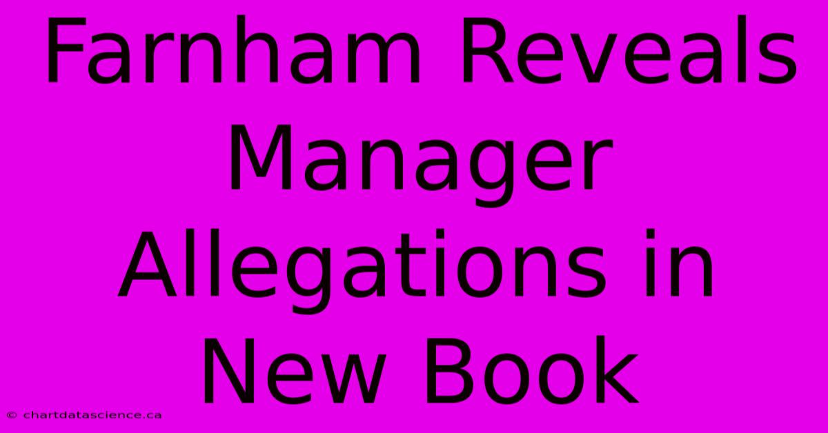 Farnham Reveals Manager Allegations In New Book