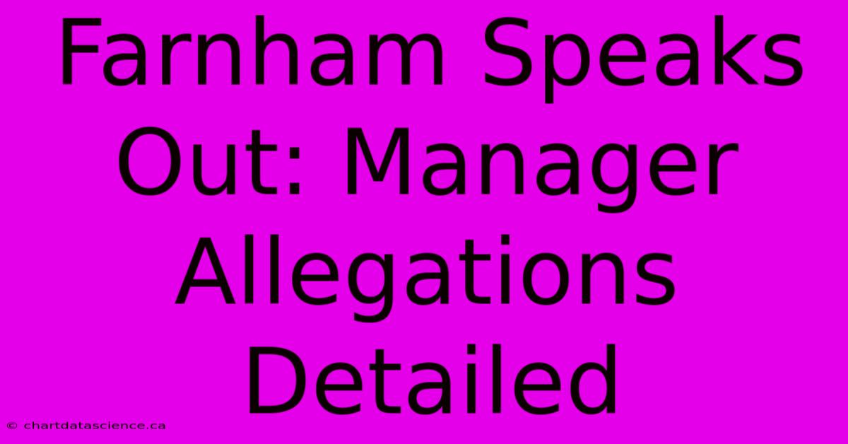 Farnham Speaks Out: Manager Allegations Detailed