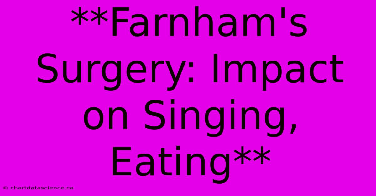 **Farnham's Surgery: Impact On Singing, Eating**