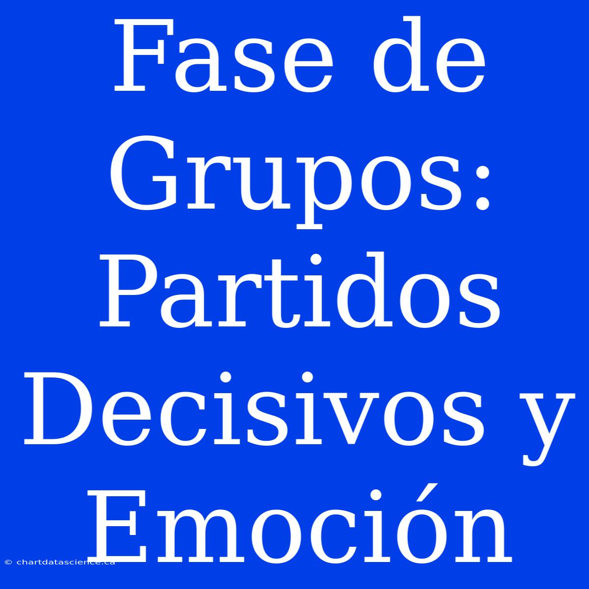 Fase De Grupos: Partidos Decisivos Y Emoción