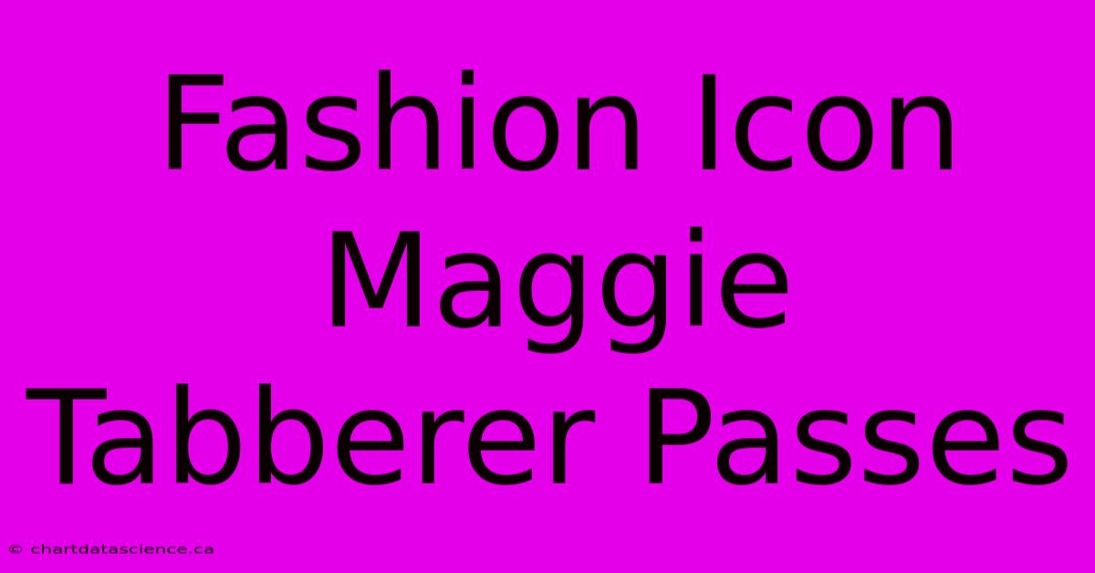 Fashion Icon Maggie Tabberer Passes