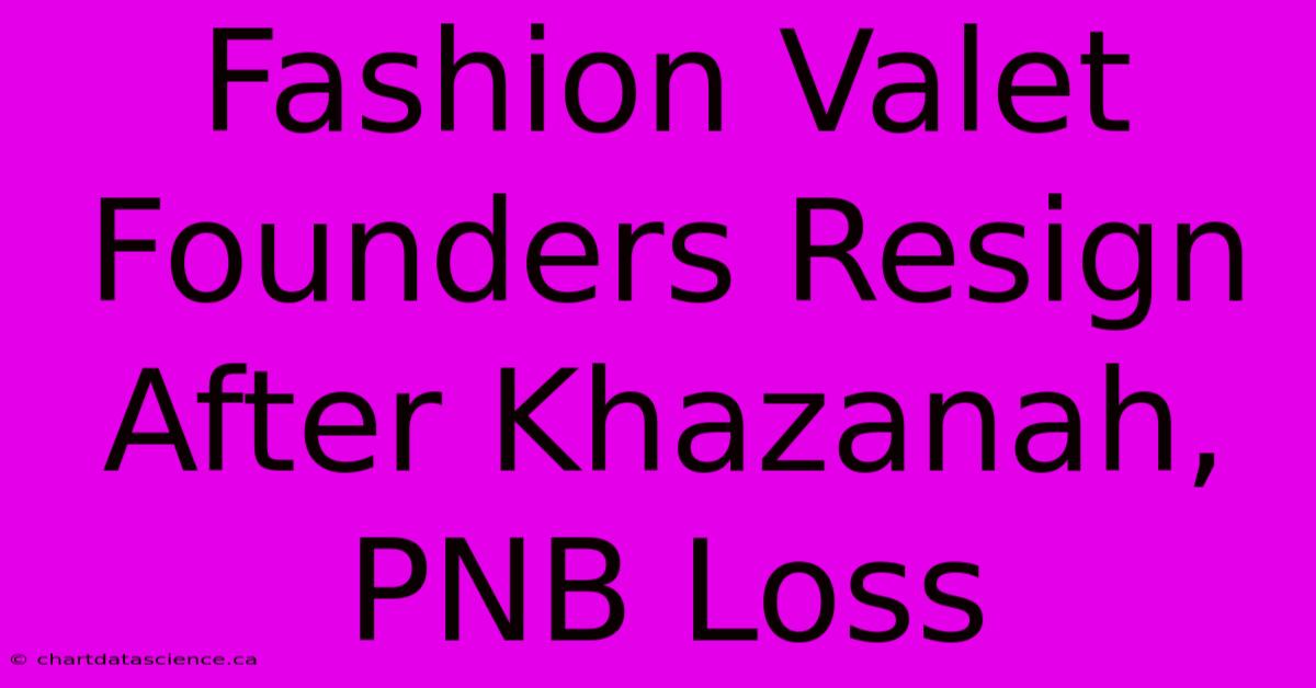 Fashion Valet Founders Resign After Khazanah, PNB Loss 