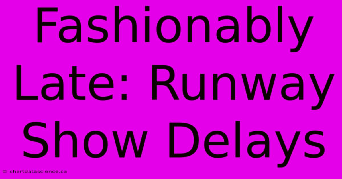 Fashionably Late: Runway Show Delays