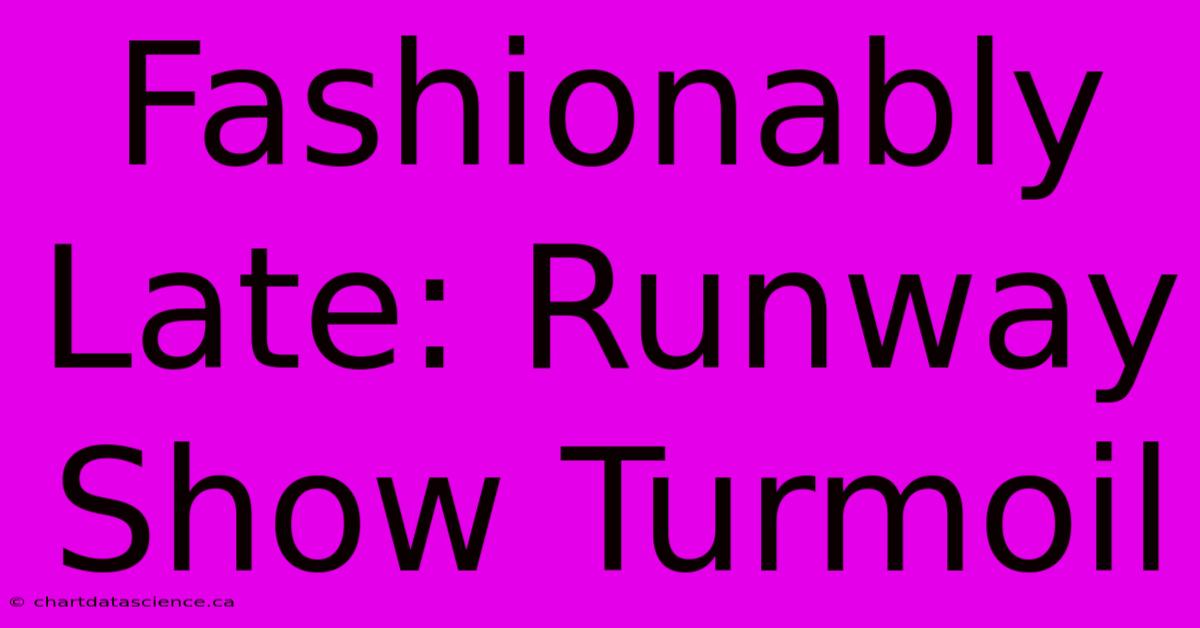 Fashionably Late: Runway Show Turmoil