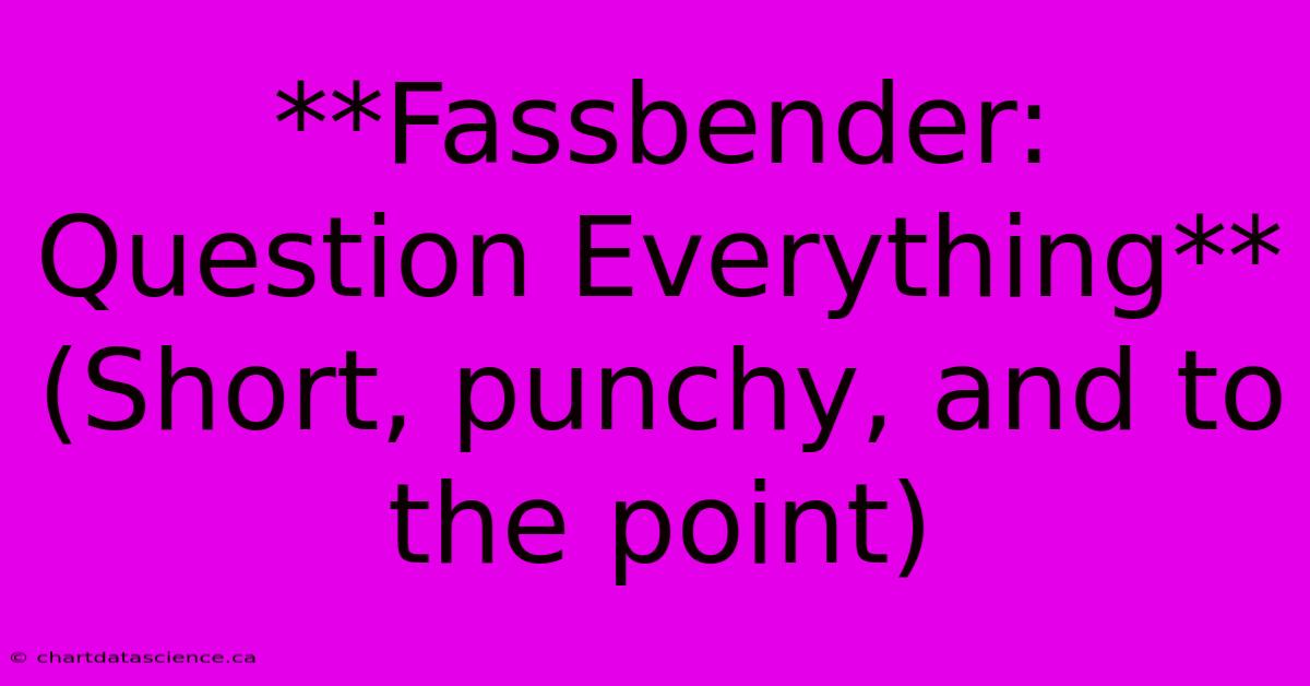 **Fassbender: Question Everything** (Short, Punchy, And To The Point)