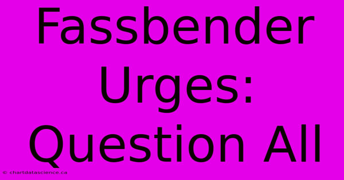 Fassbender Urges: Question All