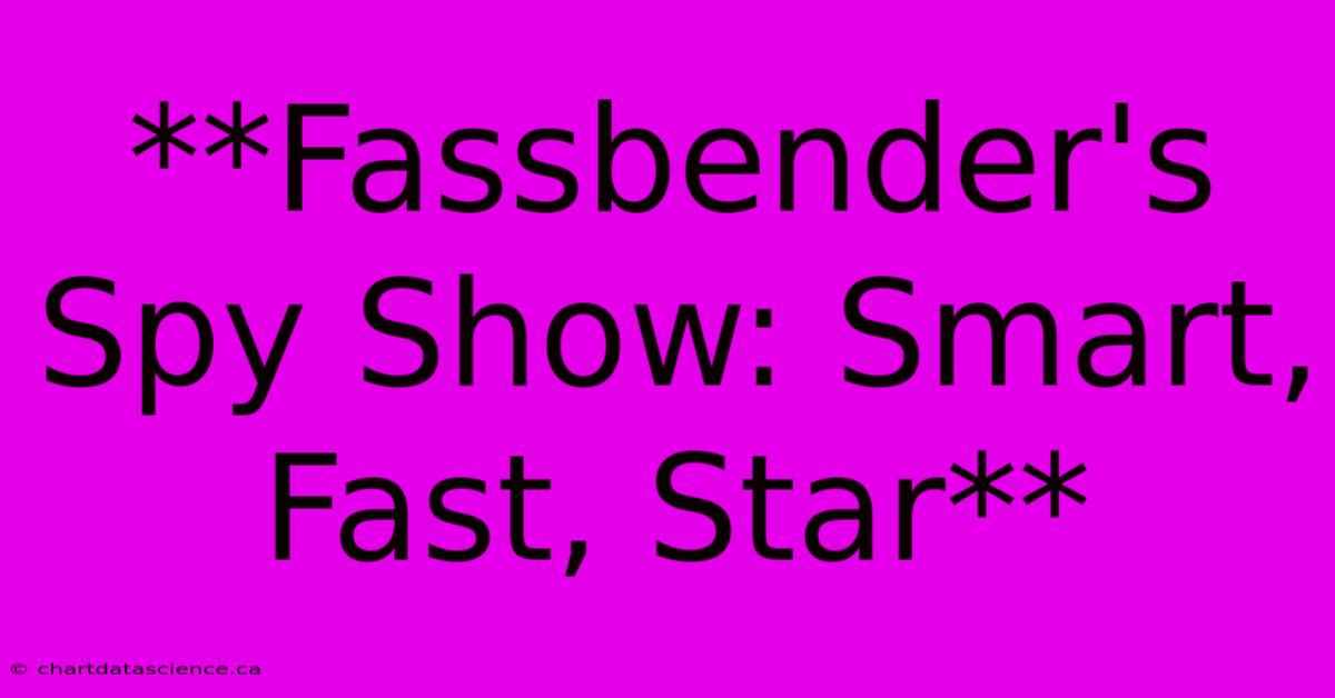 **Fassbender's Spy Show: Smart, Fast, Star**