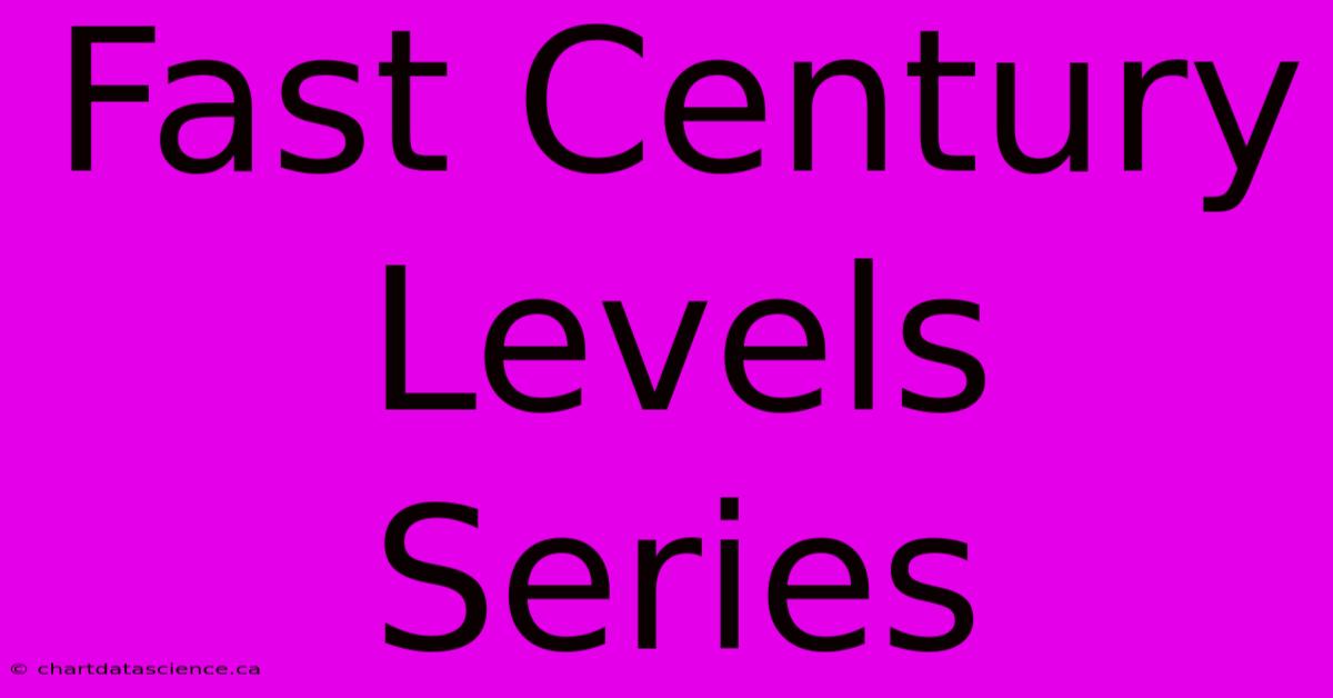 Fast Century Levels Series