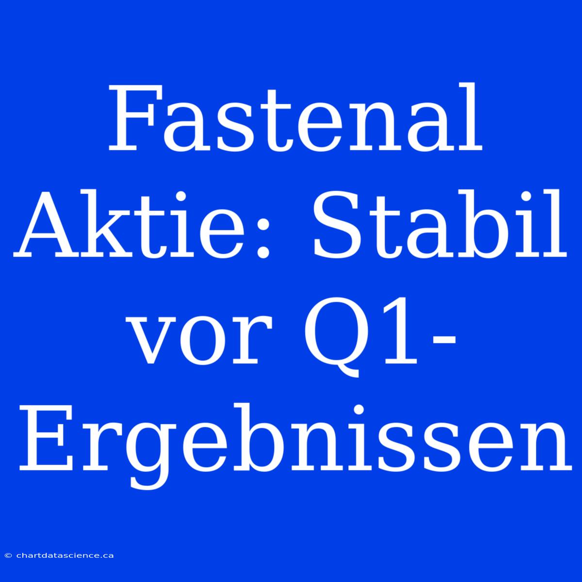 Fastenal Aktie: Stabil Vor Q1-Ergebnissen