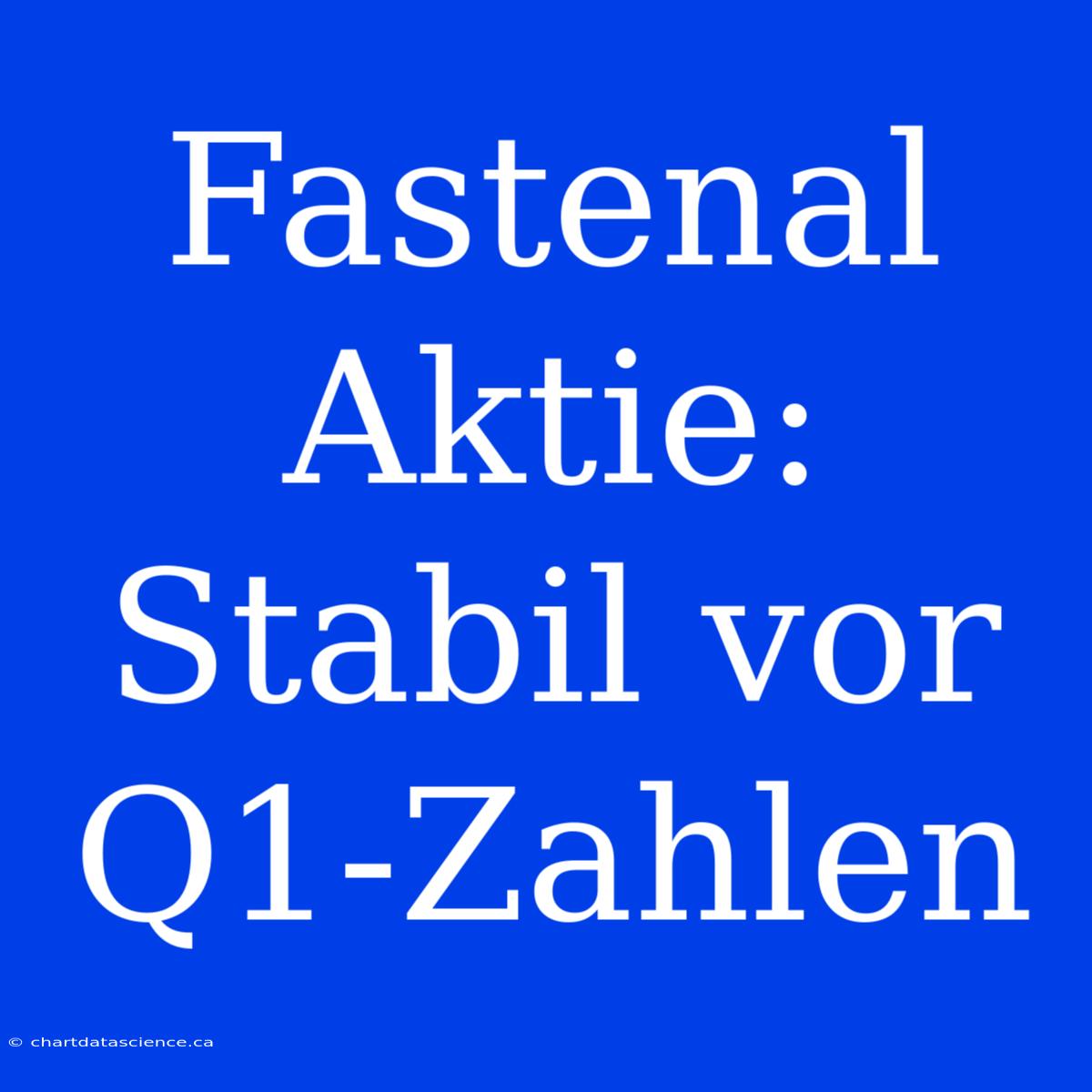 Fastenal Aktie: Stabil Vor Q1-Zahlen