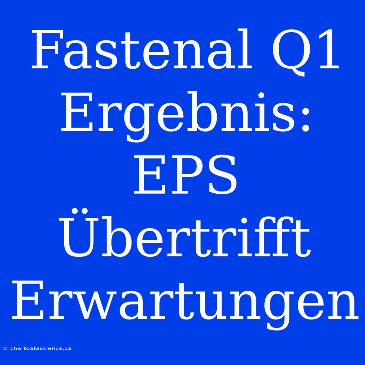 Fastenal Q1 Ergebnis: EPS Übertrifft Erwartungen