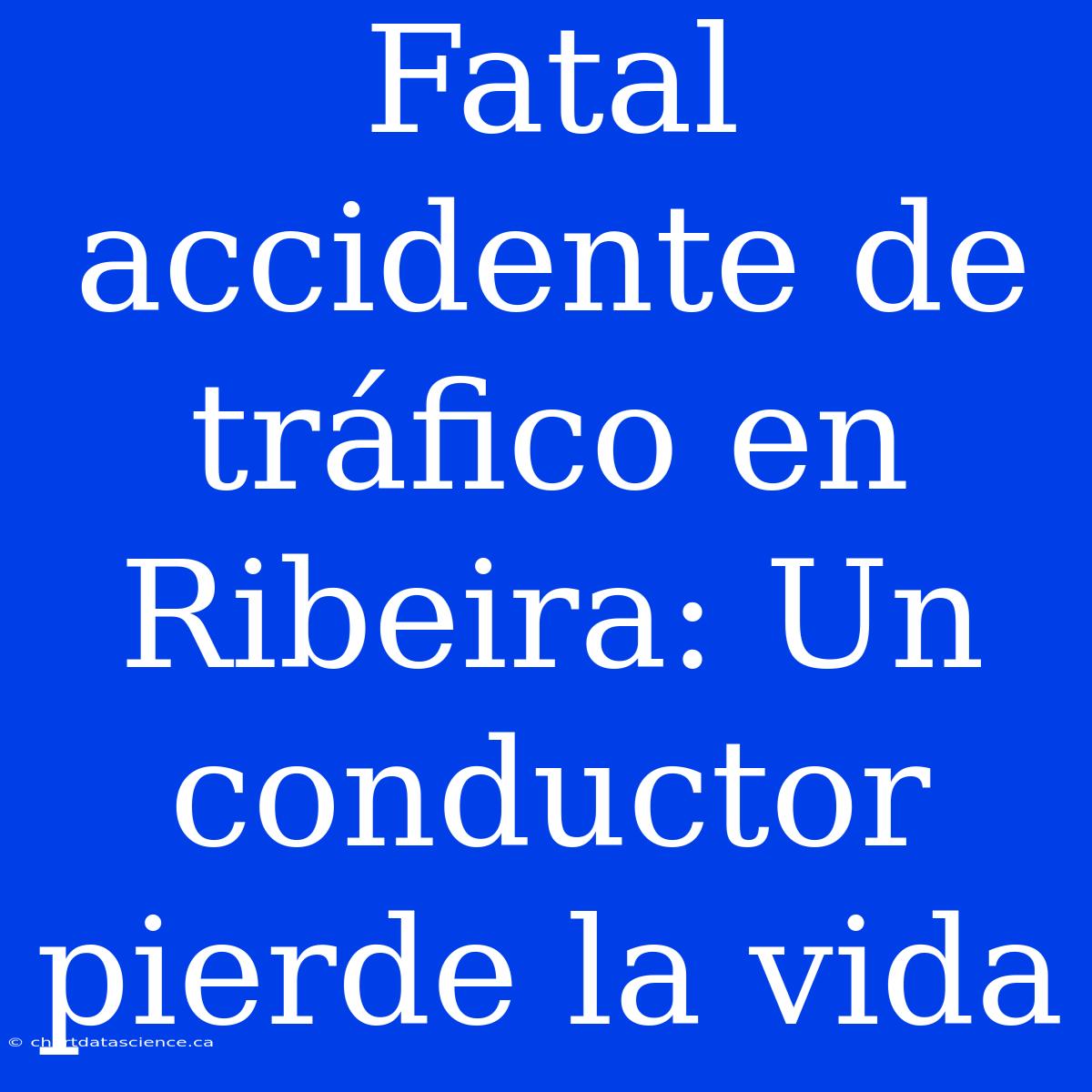 Fatal Accidente De Tráfico En Ribeira: Un Conductor Pierde La Vida