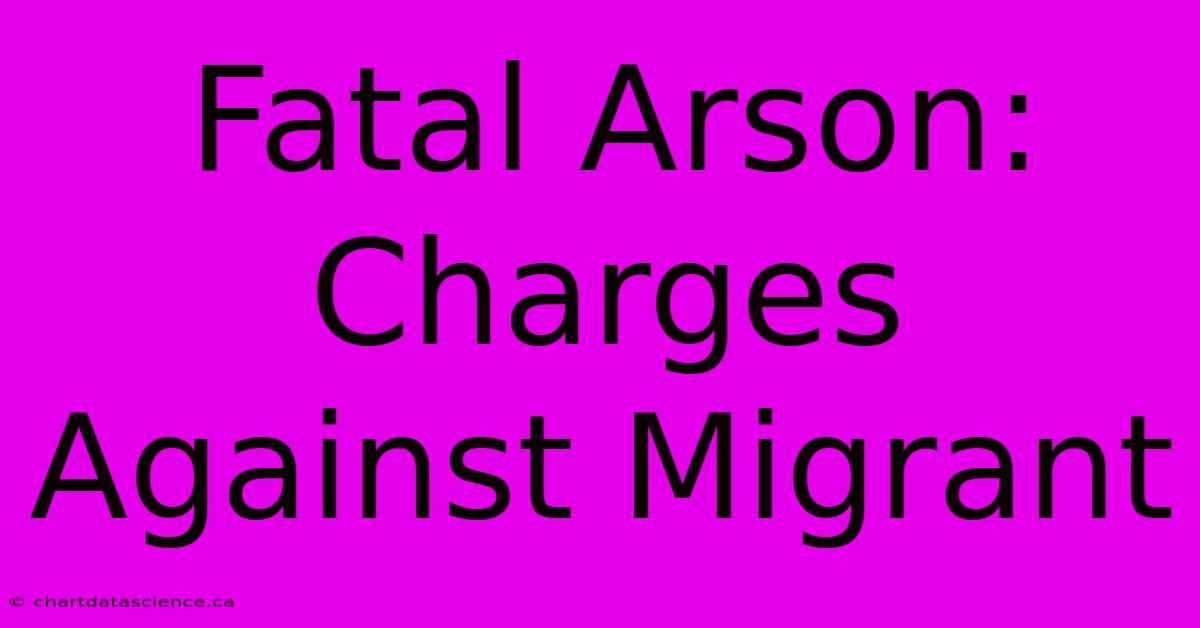 Fatal Arson: Charges Against Migrant