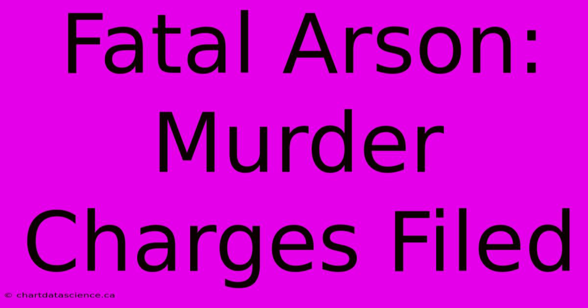 Fatal Arson: Murder Charges Filed