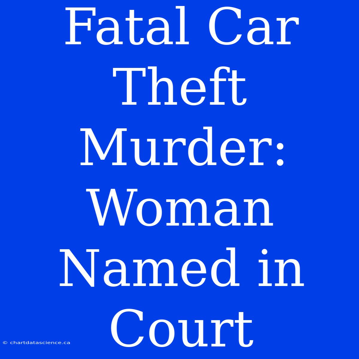 Fatal Car Theft Murder: Woman Named In Court