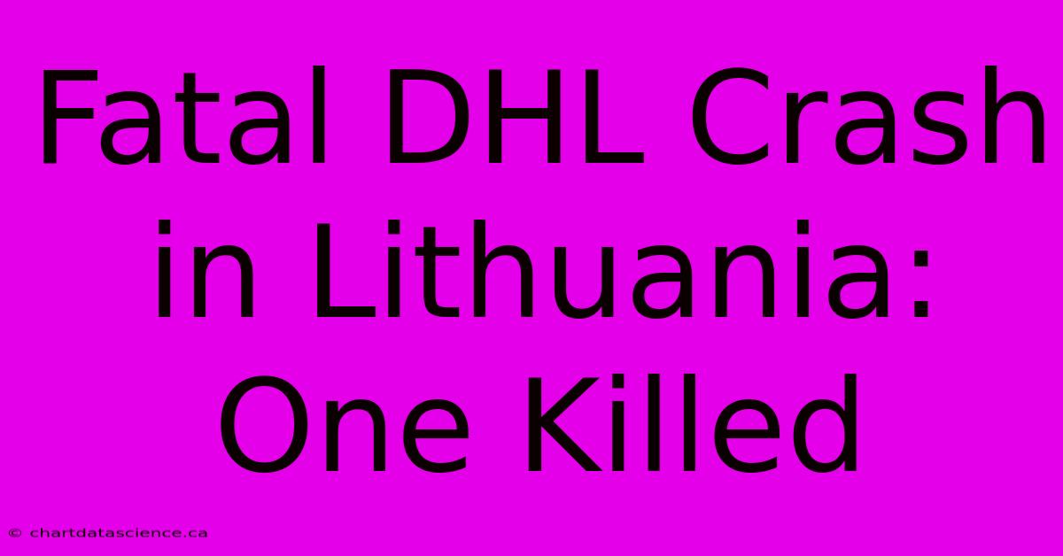 Fatal DHL Crash In Lithuania: One Killed