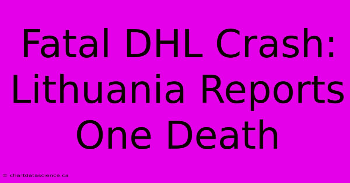 Fatal DHL Crash: Lithuania Reports One Death