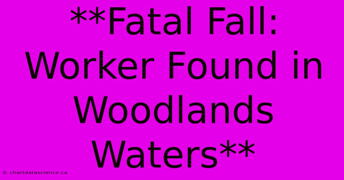 **Fatal Fall: Worker Found In Woodlands Waters**