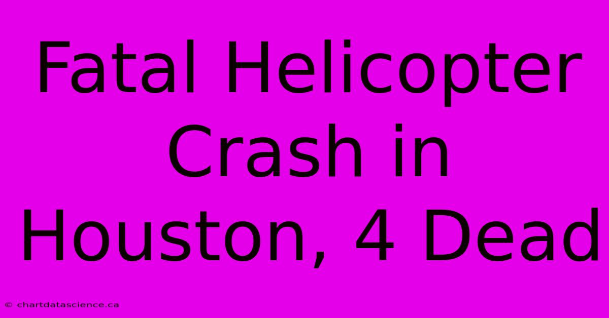 Fatal Helicopter Crash In Houston, 4 Dead