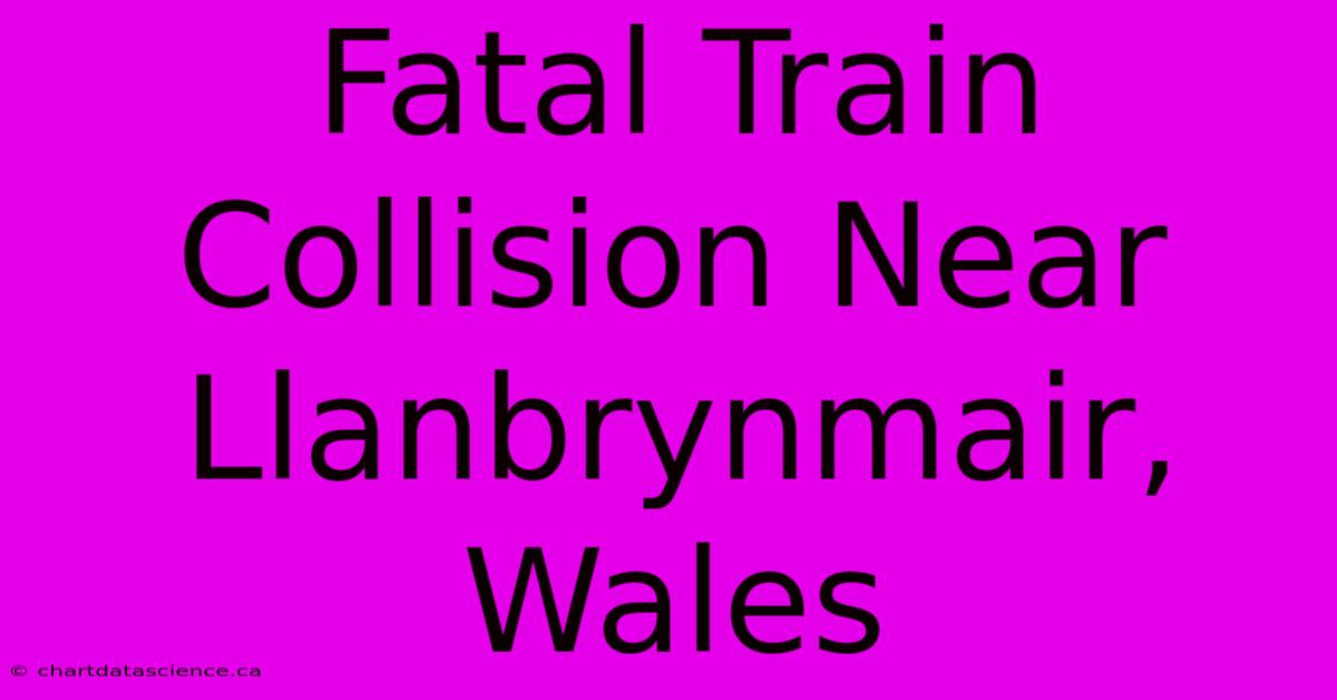 Fatal Train Collision Near Llanbrynmair, Wales