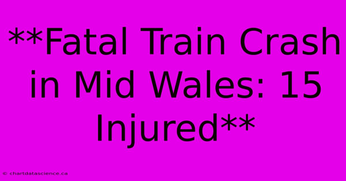 **Fatal Train Crash In Mid Wales: 15 Injured**