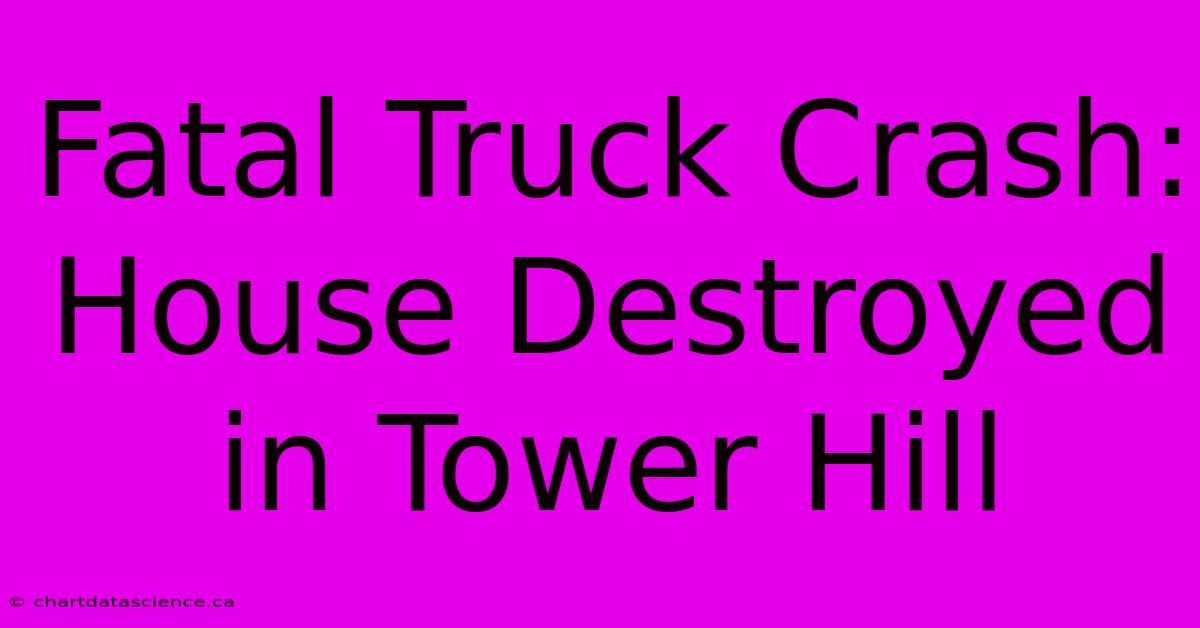 Fatal Truck Crash: House Destroyed In Tower Hill