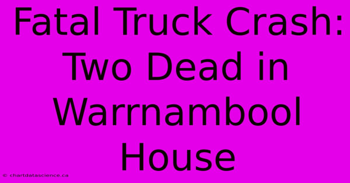 Fatal Truck Crash: Two Dead In Warrnambool House