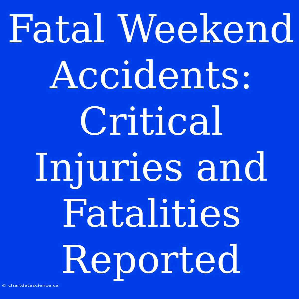 Fatal Weekend Accidents: Critical Injuries And Fatalities Reported