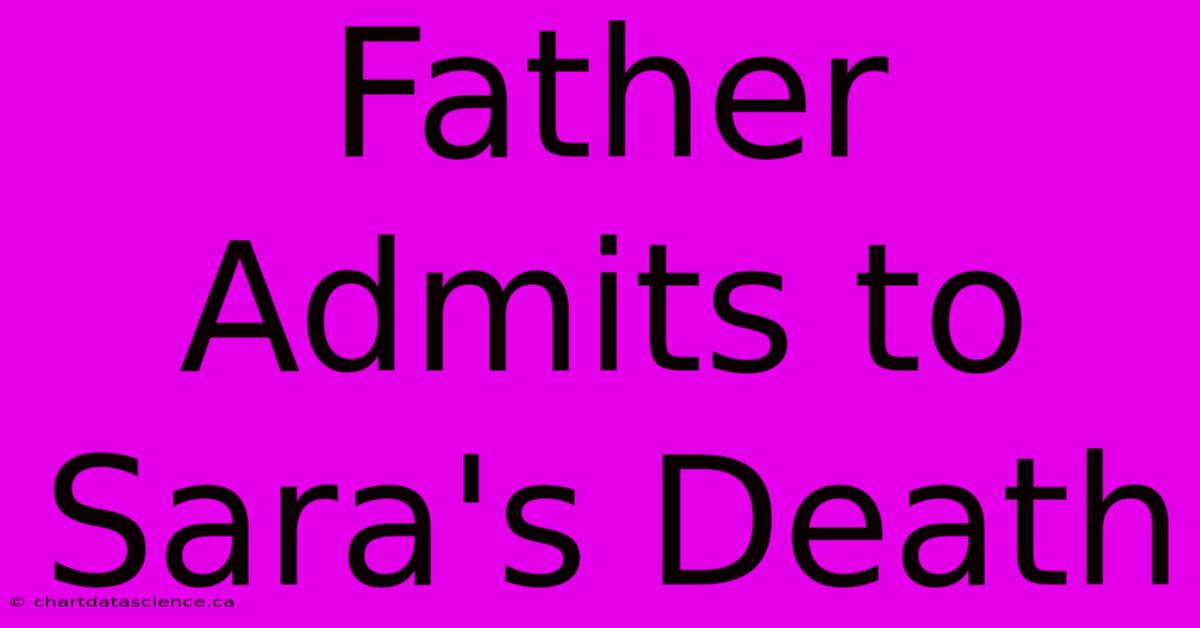 Father Admits To Sara's Death