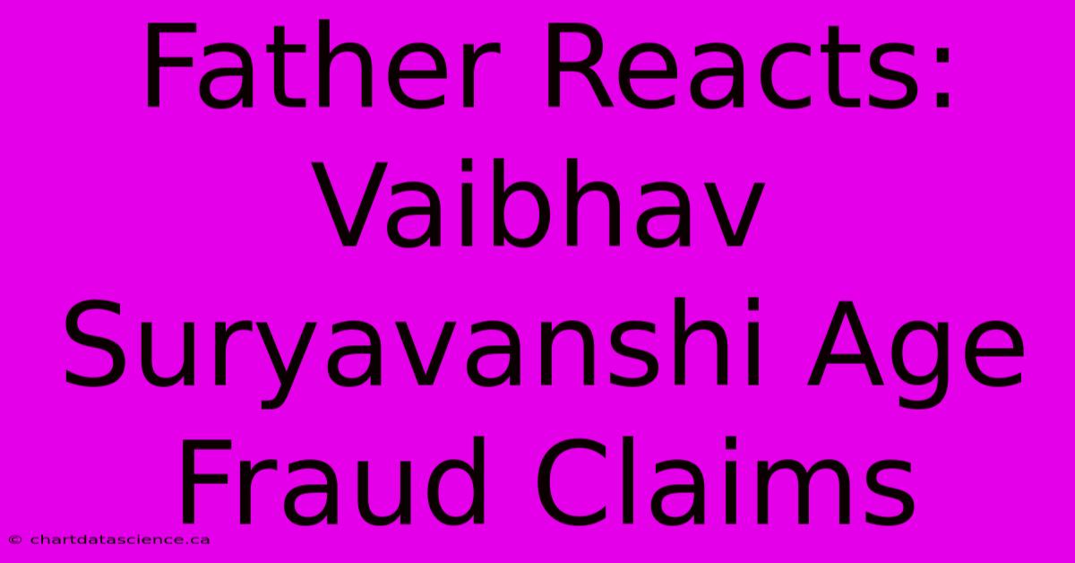 Father Reacts: Vaibhav Suryavanshi Age Fraud Claims 