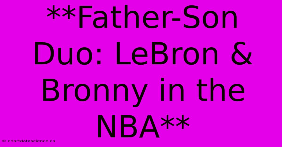 **Father-Son Duo: LeBron & Bronny In The NBA** 