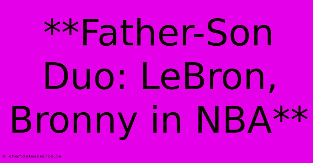 **Father-Son Duo: LeBron, Bronny In NBA**