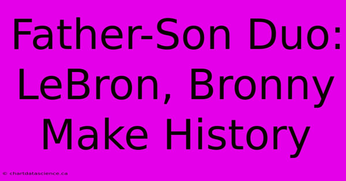 Father-Son Duo: LeBron, Bronny Make History