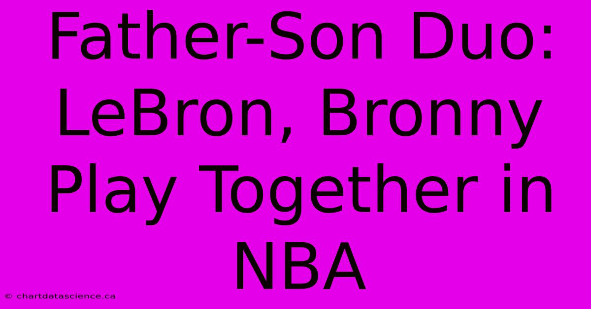 Father-Son Duo: LeBron, Bronny Play Together In NBA