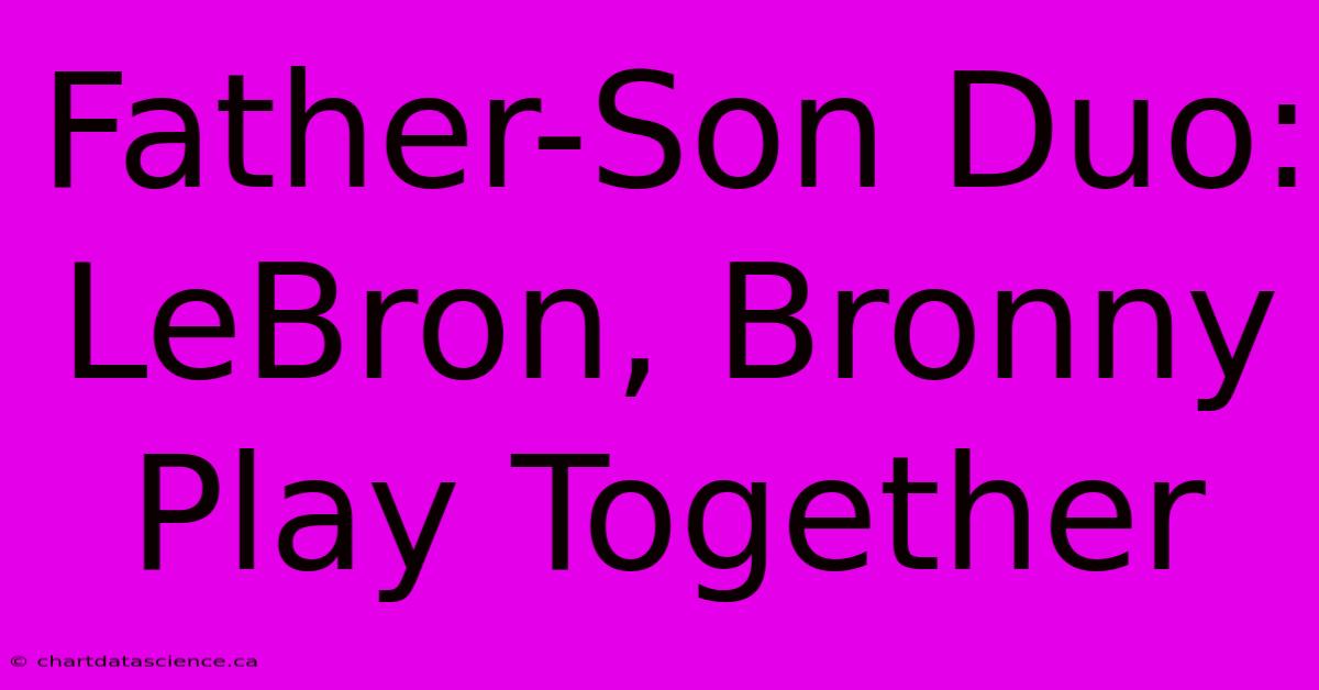 Father-Son Duo: LeBron, Bronny Play Together