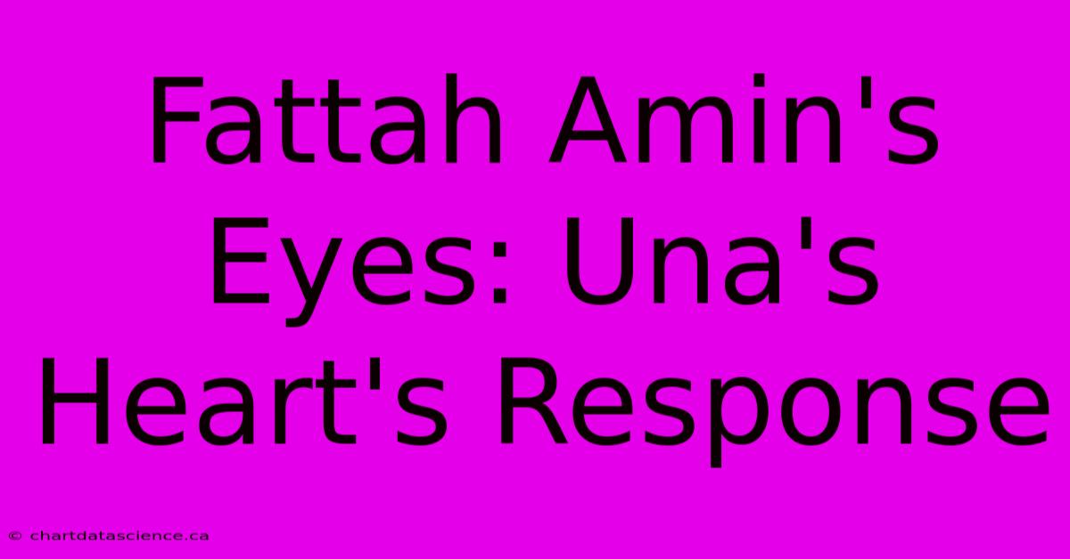 Fattah Amin's Eyes: Una's Heart's Response