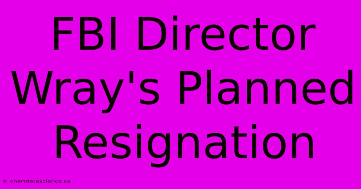 FBI Director Wray's Planned Resignation