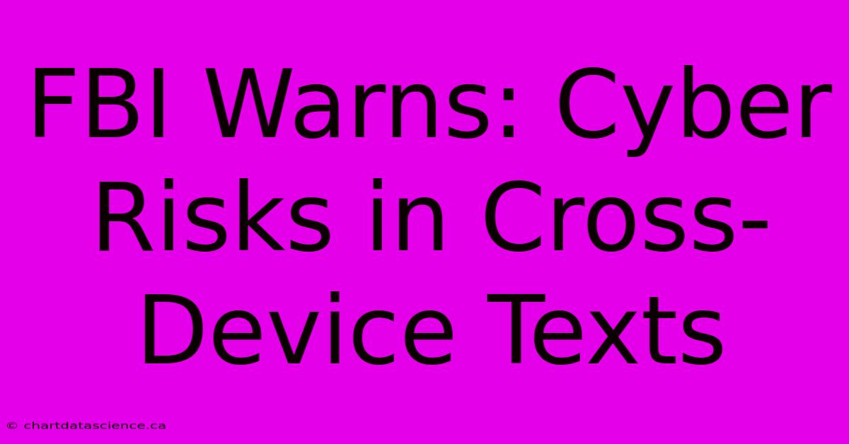 FBI Warns: Cyber Risks In Cross-Device Texts