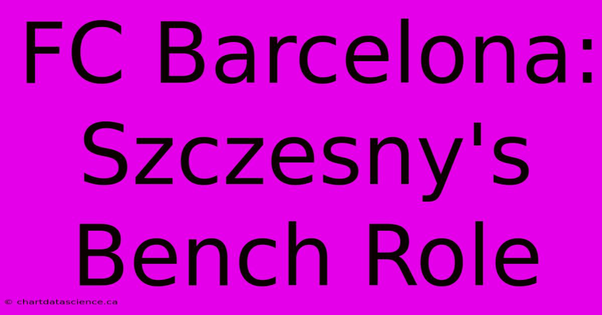 FC Barcelona: Szczesny's Bench Role