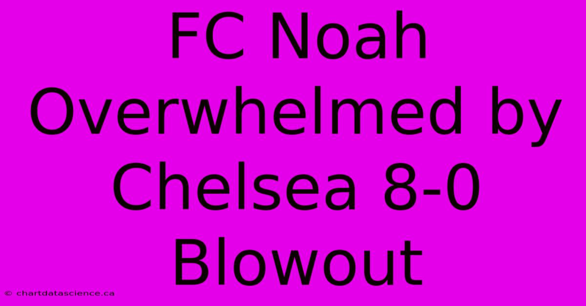 FC Noah Overwhelmed By Chelsea 8-0 Blowout 