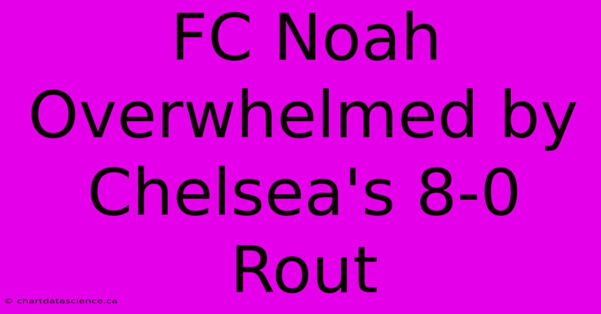 FC Noah Overwhelmed By Chelsea's 8-0 Rout